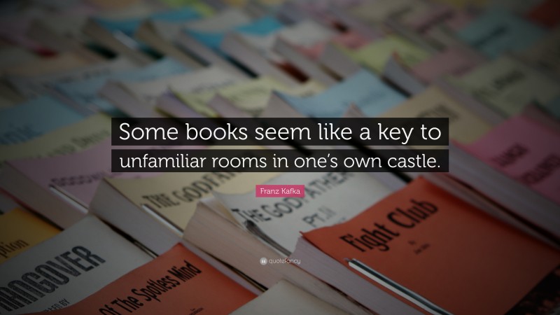 Franz Kafka Quote: “Some books seem like a key to unfamiliar rooms in one’s own castle.”