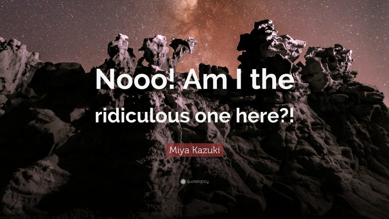 Miya Kazuki Quote: “Nooo! Am I the ridiculous one here?!”