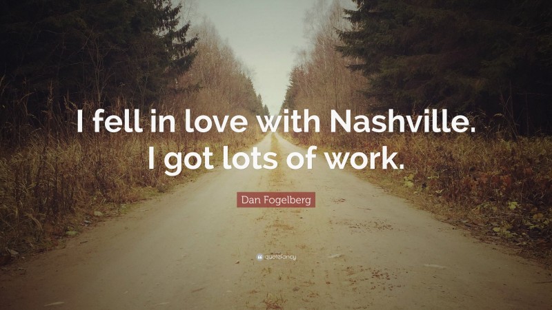 Dan Fogelberg Quote: “I fell in love with Nashville. I got lots of work.”
