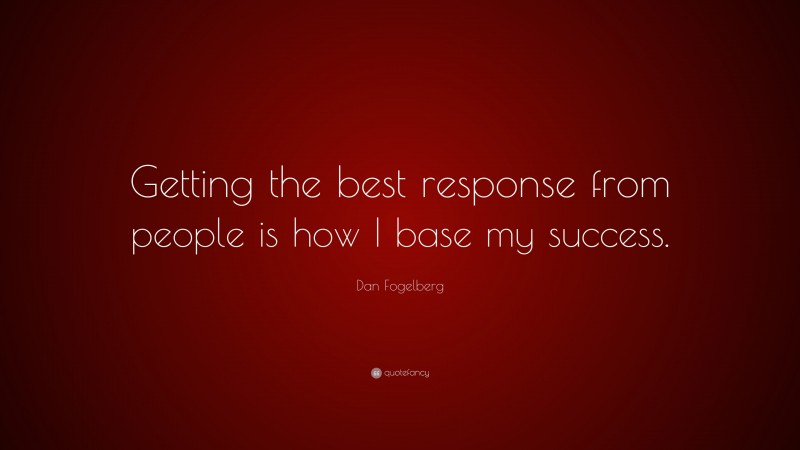 Dan Fogelberg Quote: “Getting the best response from people is how I base my success.”
