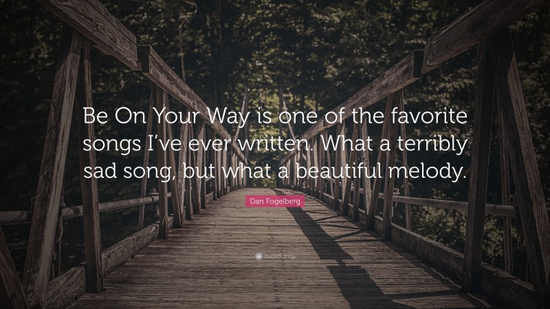 Dan Fogelberg Quote: “Be On Your Way is one of the favorite songs I’ve ever written. What a terribly sad song, but what a beautiful melody.”