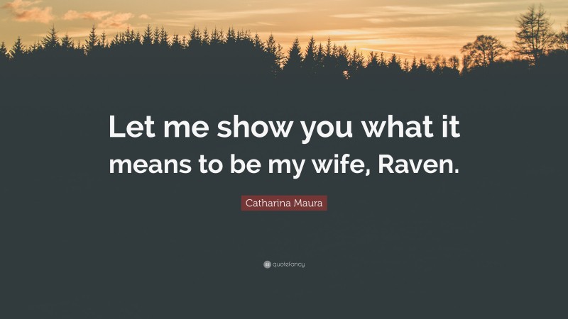 Catharina Maura Quote: “Let me show you what it means to be my wife, Raven.”