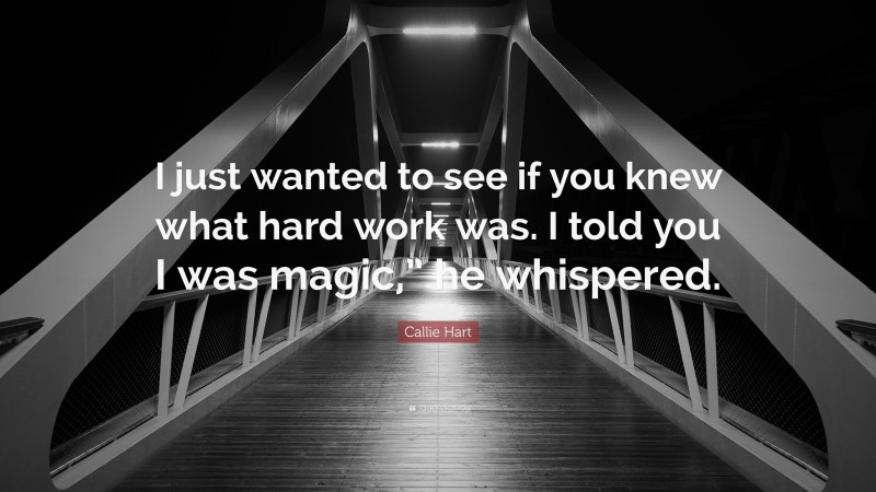 Callie Hart Quote: “I just wanted to see if you knew what hard work was. I told you I was magic,” he whispered.”