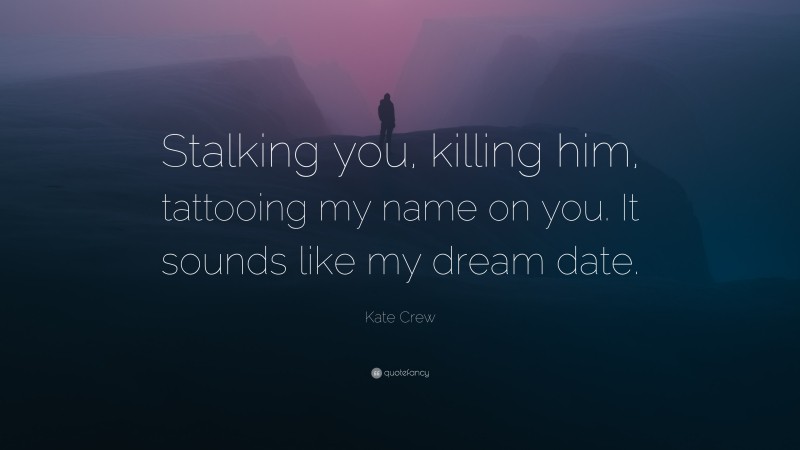 Kate Crew Quote: “Stalking you, killing him, tattooing my name on you. It sounds like my dream date.”