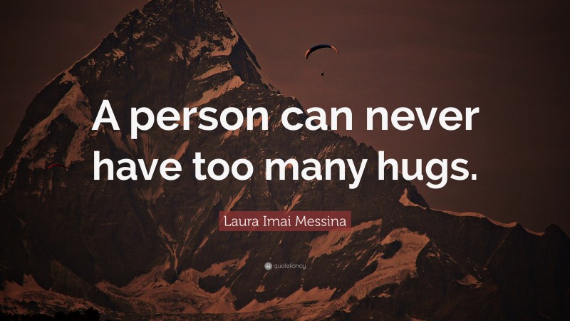 Laura Imai Messina Quote: “A person can never have too many hugs.”