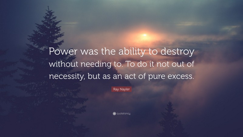 Ray Nayler Quote: “Power was the ability to destroy without needing to. To do it not out of necessity, but as an act of pure excess.”