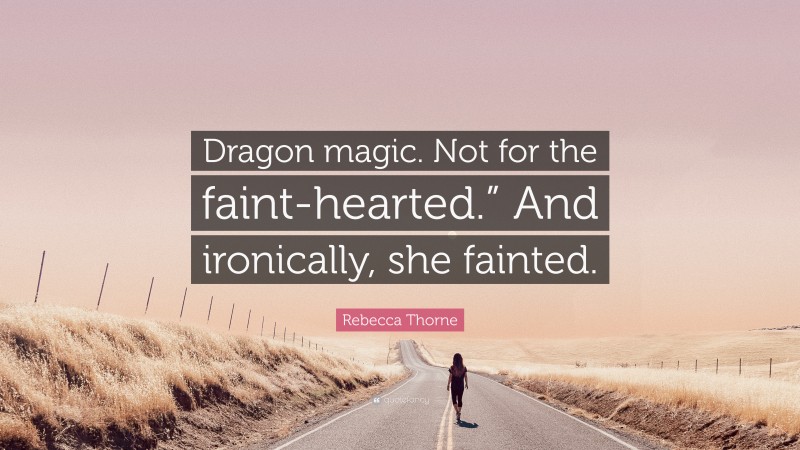 Rebecca Thorne Quote: “Dragon magic. Not for the faint-hearted.” And ironically, she fainted.”
