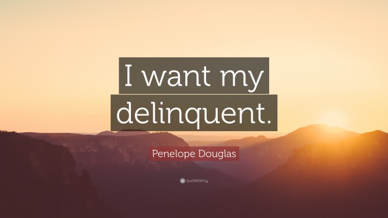 Penelope Douglas Quote: “I want my delinquent.”