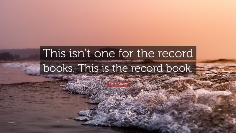 Elsie Silver Quote: “This isn’t one for the record books. This is the record book.”