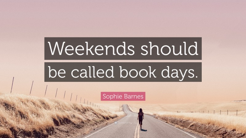 Sophie Barnes Quote: “Weekends should be called book days.”