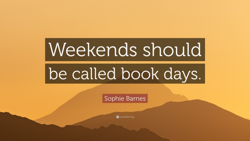 Sophie Barnes Quote: “Weekends should be called book days.”