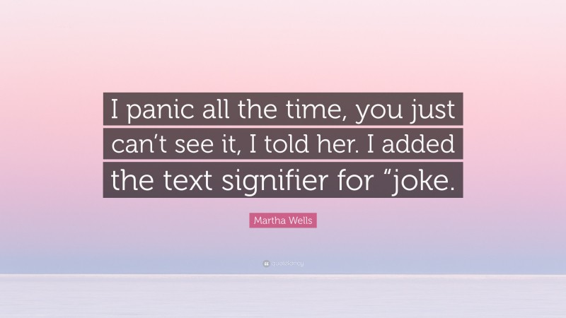 Martha Wells Quote: “I panic all the time, you just can’t see it, I told her. I added the text signifier for “joke.”