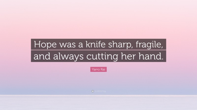 Yarro Rai Quote: “Hope was a knife sharp, fragile, and always cutting her hand.”