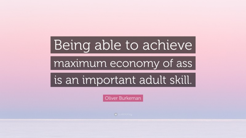 Oliver Burkeman Quote: “Being able to achieve maximum economy of ass is an important adult skill.”