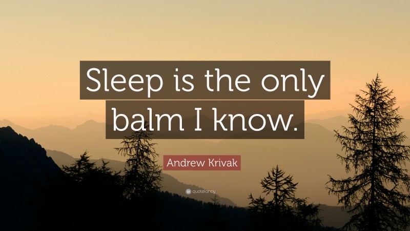 Andrew Krivak Quote: “Sleep is the only balm I know.”