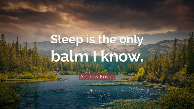 Andrew Krivak Quote: “Sleep is the only balm I know.”