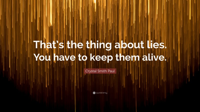 Crystal Smith Paul Quote: “That’s the thing about lies. You have to keep them alive.”
