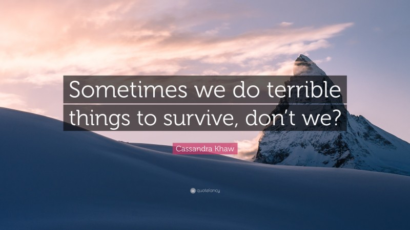 Cassandra Khaw Quote: “Sometimes we do terrible things to survive, don’t we?”