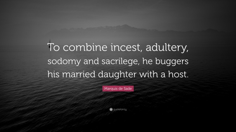 Marquis de Sade Quote: “To combine incest, adultery, sodomy and sacrilege, he buggers his married daughter with a host.”