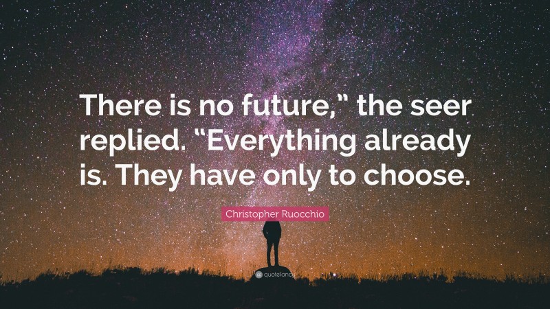 Christopher Ruocchio Quote: “There is no future,” the seer replied. “Everything already is. They have only to choose.”