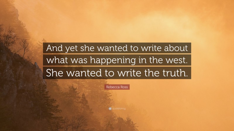 Rebecca Ross Quote: “And yet she wanted to write about what was happening in the west. She wanted to write the truth.”