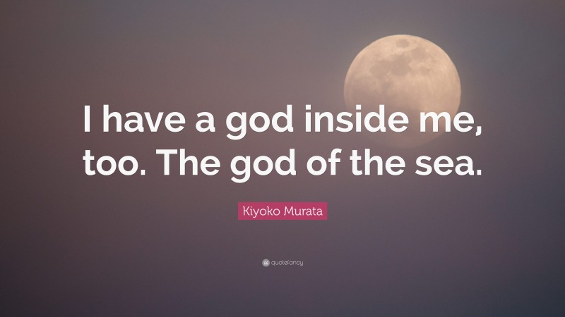 Kiyoko Murata Quote: “I have a god inside me, too. The god of the sea.”