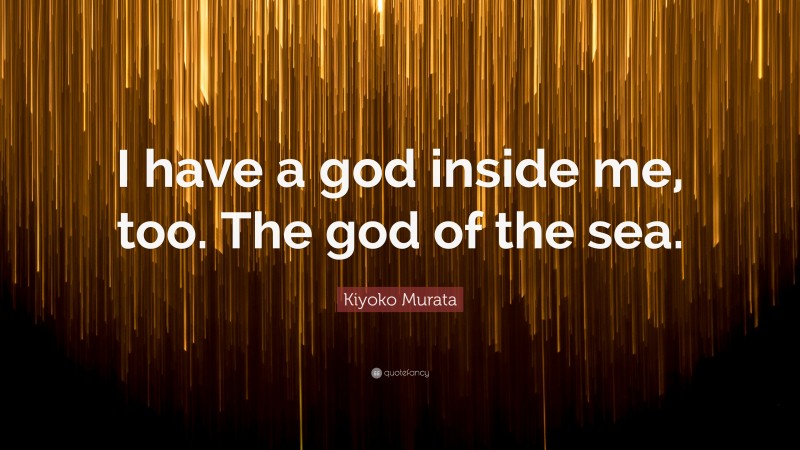 Kiyoko Murata Quote: “I have a god inside me, too. The god of the sea.”