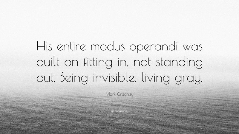 Mark Greaney Quote: “His entire modus operandi was built on fitting in, not standing out. Being invisible, living gray.”