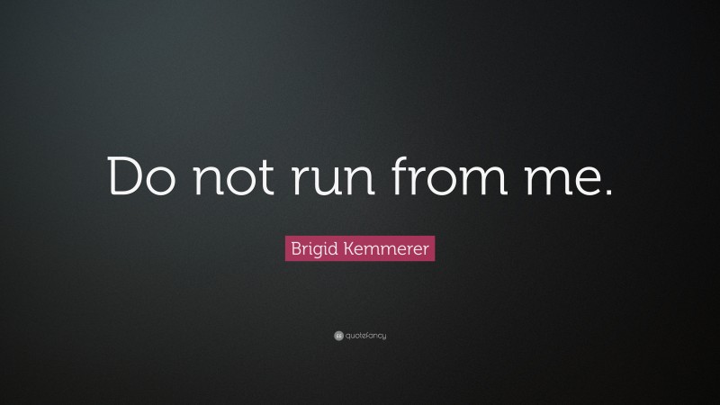 Brigid Kemmerer Quote: “Do not run from me.”