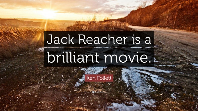 Ken Follett Quote: “Jack Reacher is a brilliant movie.”