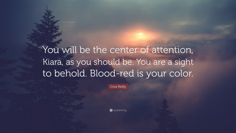 Cora Reilly Quote: “You will be the center of attention, Kiara, as you should be. You are a sight to behold. Blood-red is your color.”