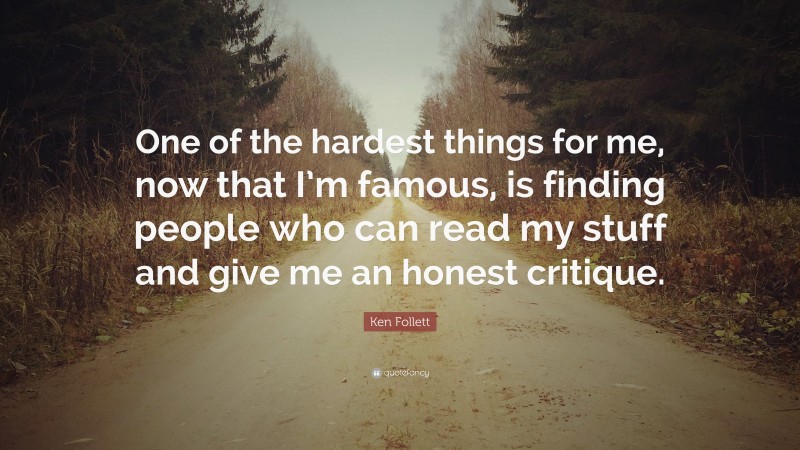 Ken Follett Quote: “One of the hardest things for me, now that I’m famous, is finding people who can read my stuff and give me an honest critique.”