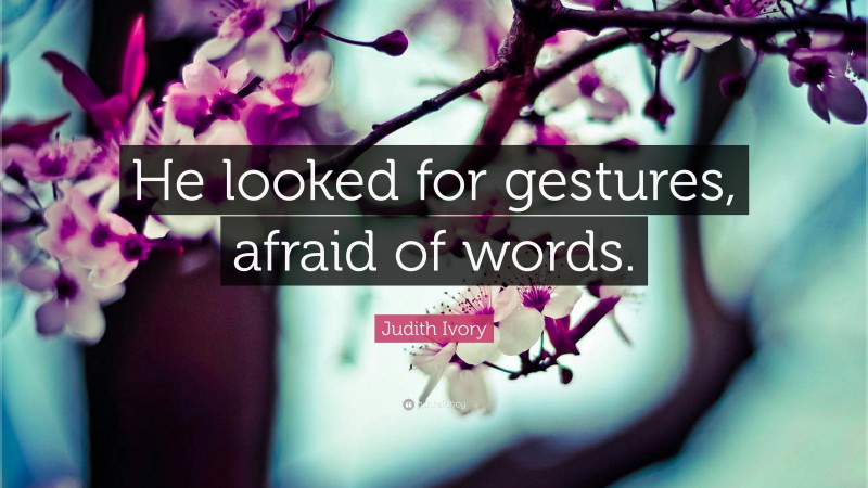 Judith Ivory Quote: “He looked for gestures, afraid of words.”
