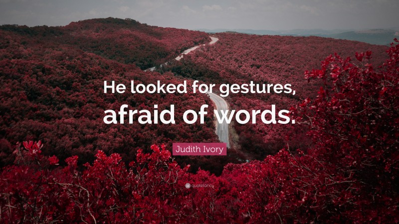 Judith Ivory Quote: “He looked for gestures, afraid of words.”