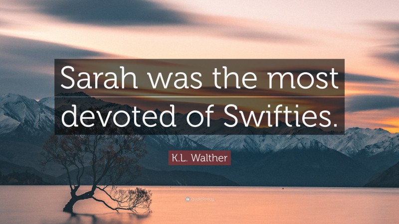 K.L. Walther Quote: “Sarah was the most devoted of Swifties.”