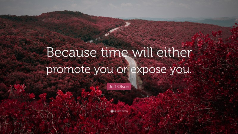 Jeff Olson Quote: “Because time will either promote you or expose you.”