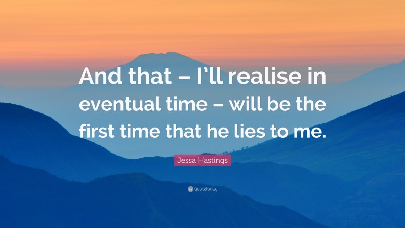 Jessa Hastings Quote: “And that – I’ll realise in eventual time – will be the first time that he lies to me.”