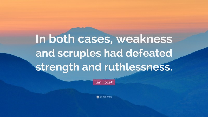 Ken Follett Quote: “In both cases, weakness and scruples had defeated strength and ruthlessness.”