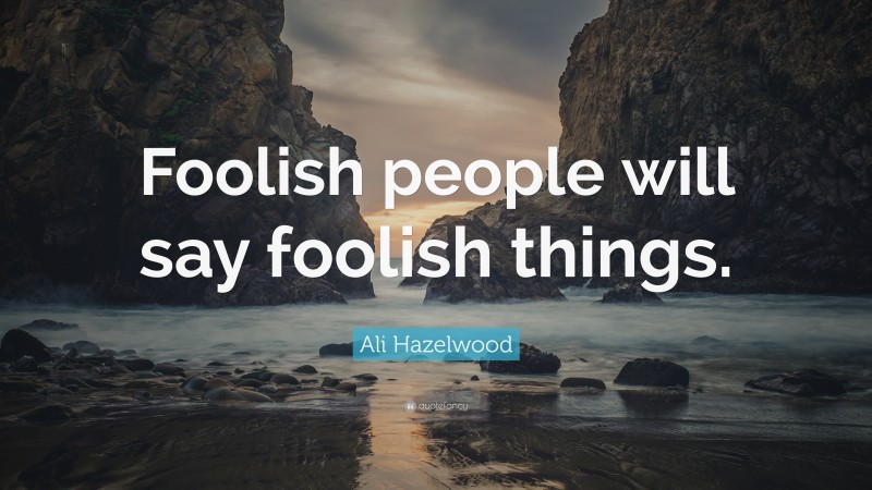 Ali Hazelwood Quote: “Foolish people will say foolish things.”