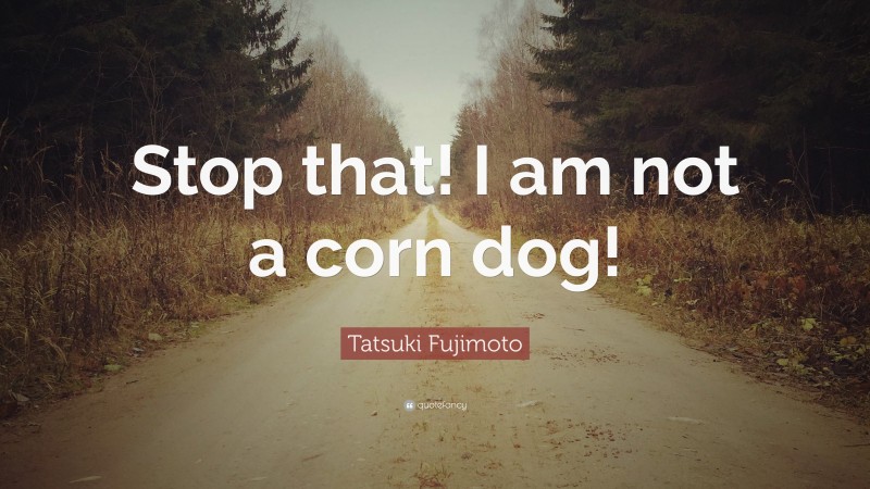 Tatsuki Fujimoto Quote: “Stop that! I am not a corn dog!”