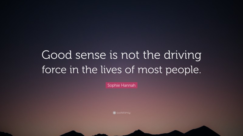 Sophie Hannah Quote: “Good sense is not the driving force in the lives of most people.”