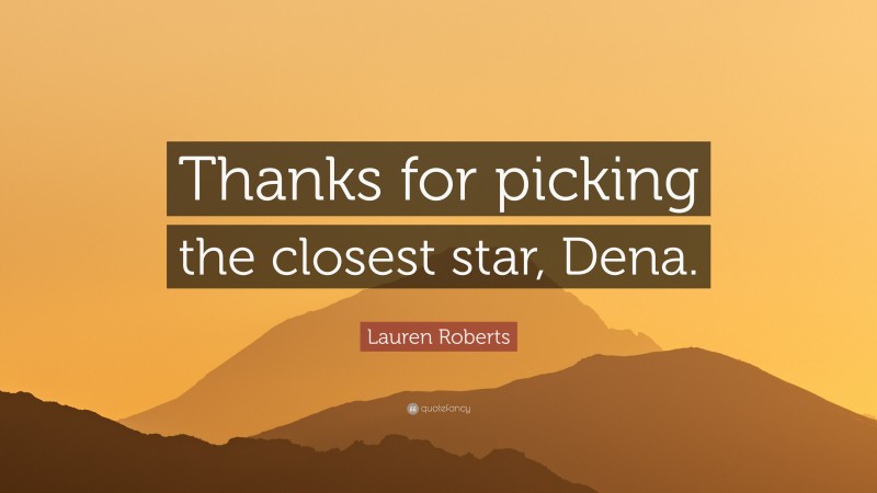 Lauren Roberts Quote: “Thanks for picking the closest star, Dena.”