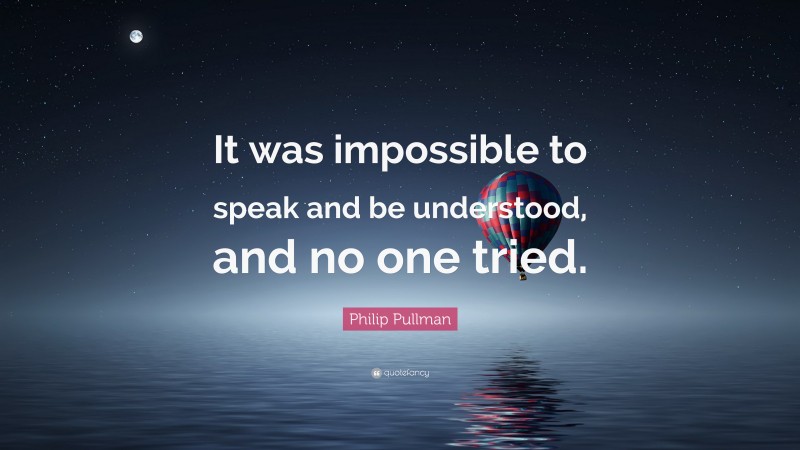 Philip Pullman Quote: “It was impossible to speak and be understood, and no one tried.”