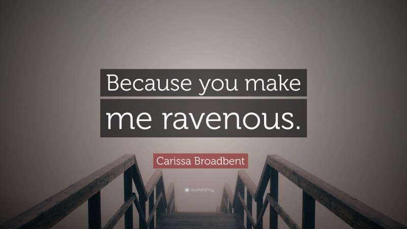 Carissa Broadbent Quote: “Because you make me ravenous.”