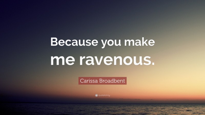 Carissa Broadbent Quote: “Because you make me ravenous.”
