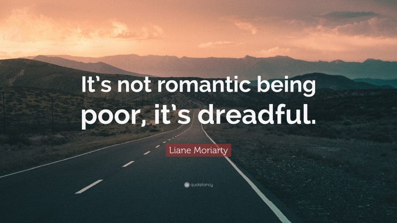 Liane Moriarty Quote: “It’s not romantic being poor, it’s dreadful.”