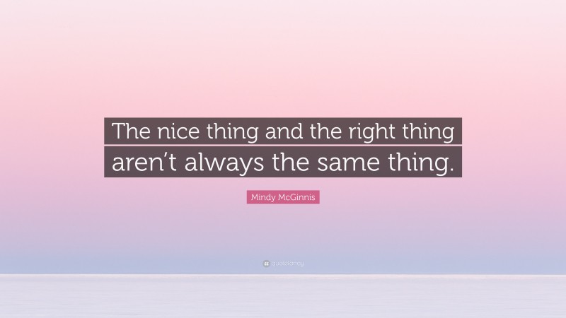 Mindy McGinnis Quote: “The nice thing and the right thing aren’t always the same thing.”