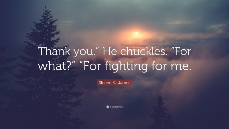 Sloane St. James Quote: “Thank you.” He chuckles. “For what?” “For fighting for me.”