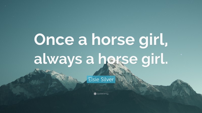 Elsie Silver Quote: “Once a horse girl, always a horse girl.”