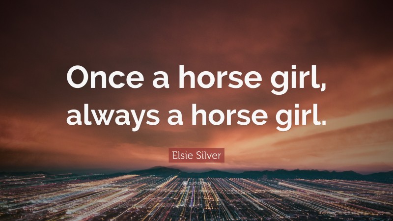 Elsie Silver Quote: “Once a horse girl, always a horse girl.”